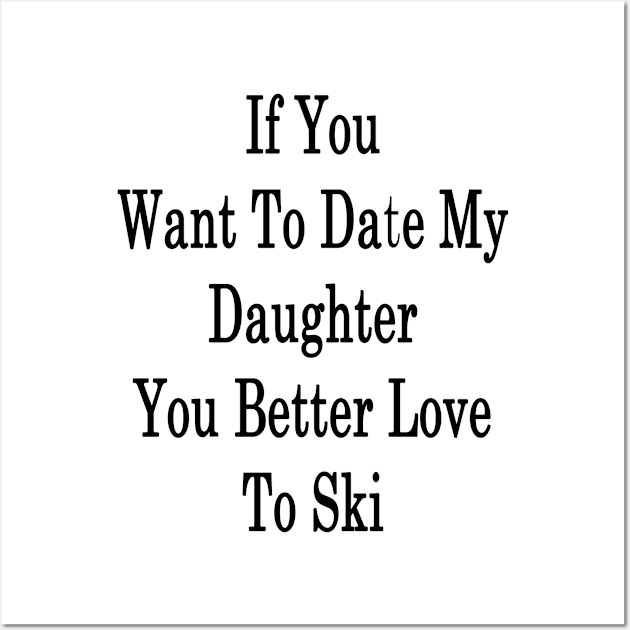 If You Want To Date My Daughter You Better Love To Ski Wall Art by supernova23